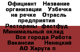 Официант › Название организации ­ Узбечка на речке › Отрасль предприятия ­ Рестораны, фастфуд › Минимальный оклад ­ 25 000 - Все города Работа » Вакансии   . Ненецкий АО,Харута п.